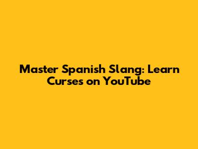 Master Spanish Slang: Learn Curses on YouTube