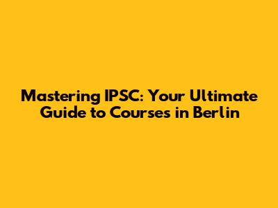 Mastering IPSC: Your Ultimate Guide to Courses in Berlin