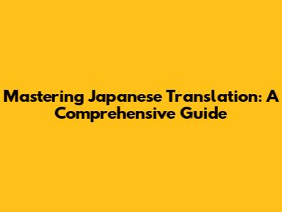 Mastering Japanese Translation: A Comprehensive Guide