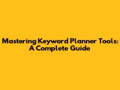 Mastering Keyword Planner Tools: A Complete Guide