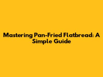 Mastering Pan-Fried Flatbread: A Simple Guide
