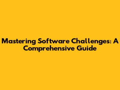 Mastering Software Challenges: A Comprehensive Guide