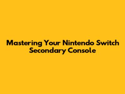 Mastering Your Nintendo Switch Secondary Console