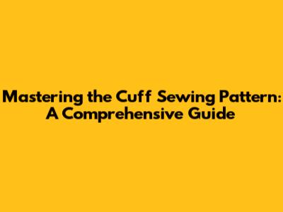 Mastering the Cuff Sewing Pattern: A Comprehensive Guide