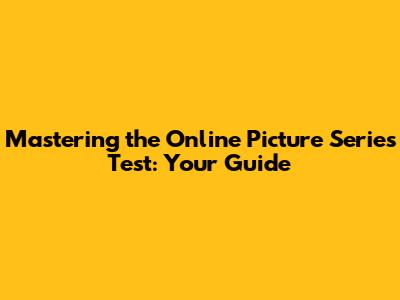 Mastering the Online Picture Series Test: Your Guide