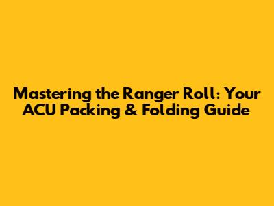 Mastering the Ranger Roll: Your ACU Packing & Folding Guide
