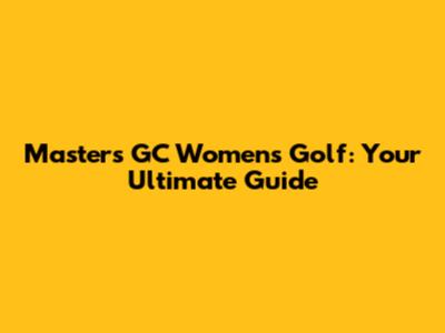 Masters GC Women's Golf: Your Ultimate Guide