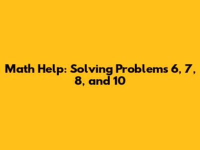 Math Help: Solving Problems 6, 7, 8, and 10