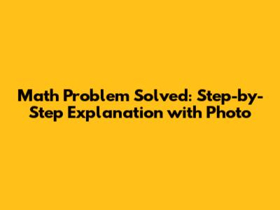 Math Problem Solved: Step-by-Step Explanation with Photo