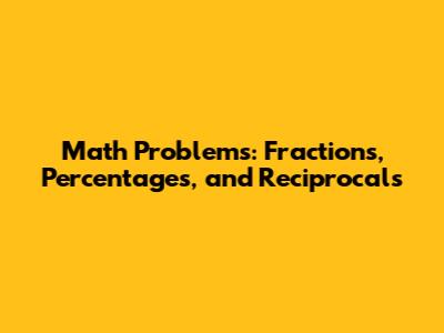 Math Problems: Fractions, Percentages, and Reciprocals
