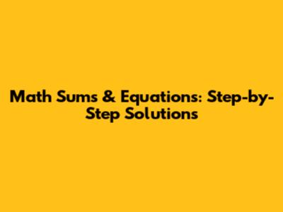 Math Sums & Equations: Step-by-Step Solutions