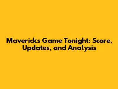Mavericks Game Tonight: Score, Updates, and Analysis