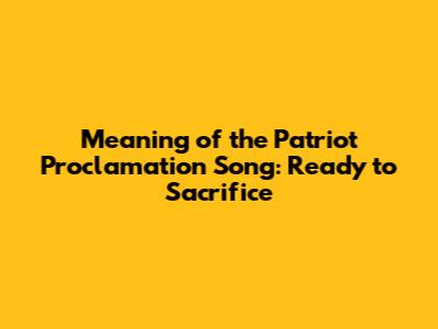 Meaning of the Patriot Proclamation Song: Ready to Sacrifice