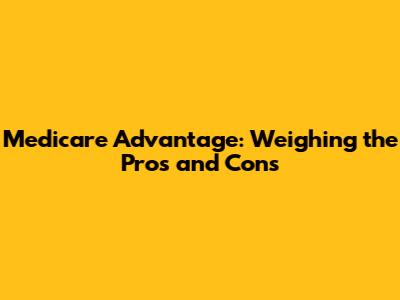 Medicare Advantage: Weighing the Pros and Cons