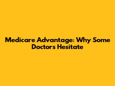 Medicare Advantage: Why Some Doctors Hesitate