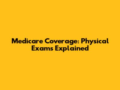Medicare Coverage: Physical Exams Explained