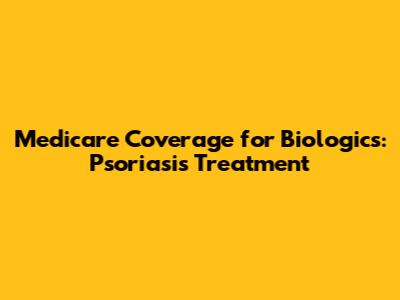 Medicare Coverage for Biologics: Psoriasis Treatment