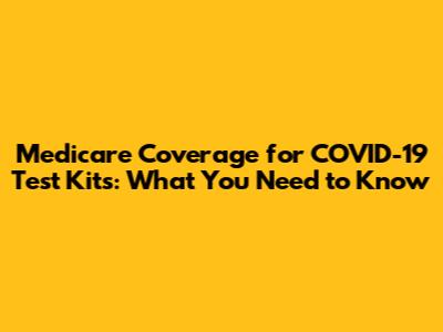 Medicare Coverage for COVID-19 Test Kits: What You Need to Know