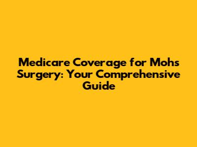 Medicare Coverage for Mohs Surgery: Your Comprehensive Guide