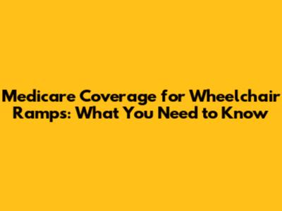 Medicare Coverage for Wheelchair Ramps: What You Need to Know