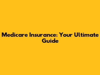 Medicare Insurance: Your Ultimate Guide