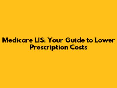 Medicare LIS: Your Guide to Lower Prescription Costs