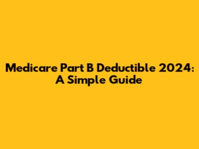 Medicare Part B Deductible 2024: A Simple Guide