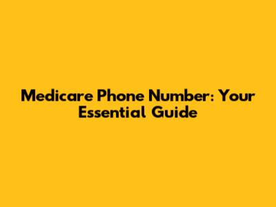 Medicare Phone Number: Your Essential Guide
