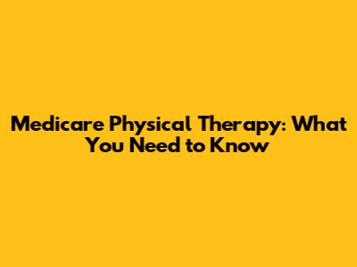 Medicare Physical Therapy: What You Need to Know