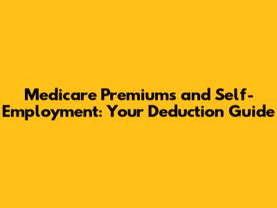 Medicare Premiums and Self-Employment: Your Deduction Guide