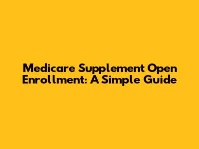 Medicare Supplement Open Enrollment: A Simple Guide
