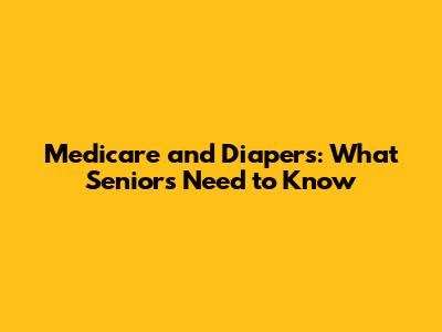 Medicare and Diapers: What Seniors Need to Know