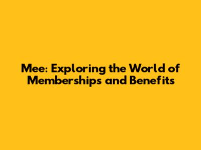 Mee: Exploring the World of Memberships and Benefits