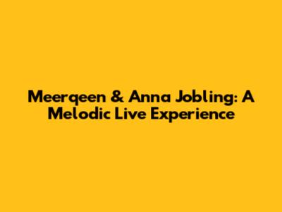 Meerqeen & Anna Jobling: A Melodic Live Experience