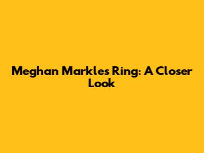 Meghan Markle's Ring: A Closer Look