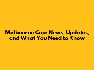 Melbourne Cup: News, Updates, and What You Need to Know