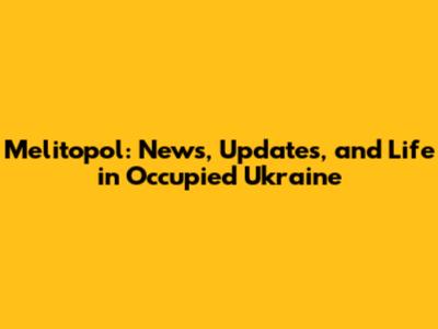 Melitopol: News, Updates, and Life in Occupied Ukraine