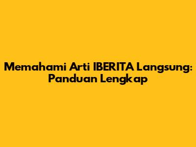 Memahami Arti IBERITA Langsung: Panduan Lengkap