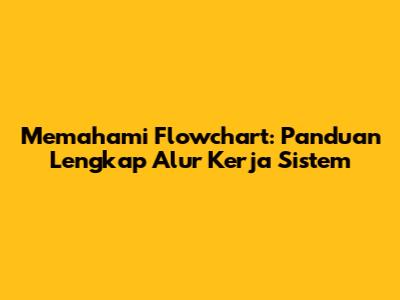 Memahami Flowchart: Panduan Lengkap Alur Kerja Sistem