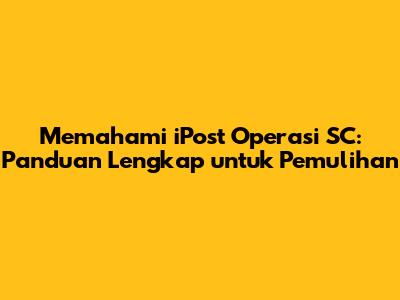 Memahami iPost Operasi SC: Panduan Lengkap untuk Pemulihan