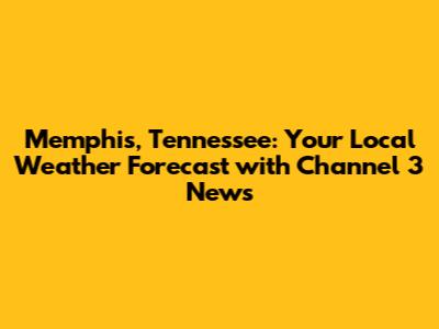 Memphis, Tennessee: Your Local Weather Forecast with Channel 3 News