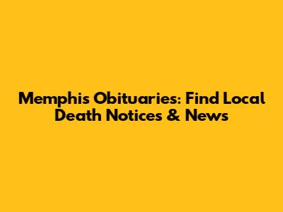 Memphis Obituaries: Find Local Death Notices & News