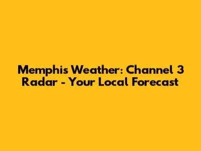 Memphis Weather: Channel 3 Radar - Your Local Forecast