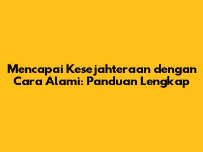 Mencapai Kesejahteraan dengan Cara Alami: Panduan Lengkap