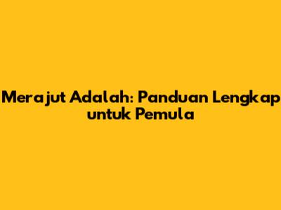 Merajut Adalah: Panduan Lengkap untuk Pemula
