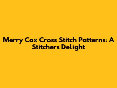 Merry Cox Cross Stitch Patterns: A Stitcher's Delight