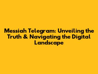 Messiah Telegram: Unveiling the Truth & Navigating the Digital Landscape