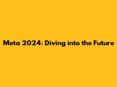 Meta 2024: Diving into the Future