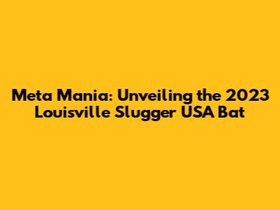 Meta Mania: Unveiling the 2023 Louisville Slugger USA Bat