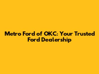 Metro Ford of OKC: Your Trusted Ford Dealership
